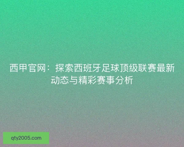 西甲官网：探索西班牙足球顶级联赛最新动态与精彩赛事分析