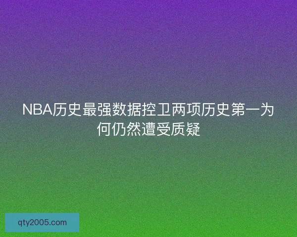 NBA历史最强数据控卫两项历史第一为何仍然遭受质疑