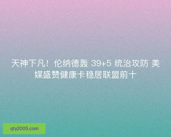 天神下凡！伦纳德轰 39+5 统治攻防 美媒盛赞健康卡稳居联盟前十