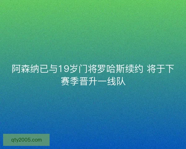 阿森纳已与19岁门将罗哈斯续约 将于下赛季晋升一线队