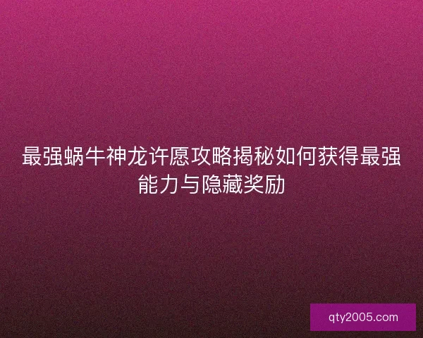 最强蜗牛神龙许愿攻略揭秘如何获得最强能力与隐藏奖励