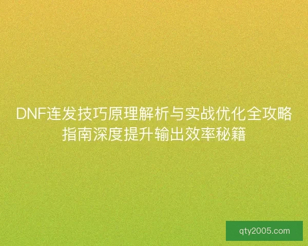 DNF连发技巧原理解析与实战优化全攻略指南深度提升输出效率秘籍