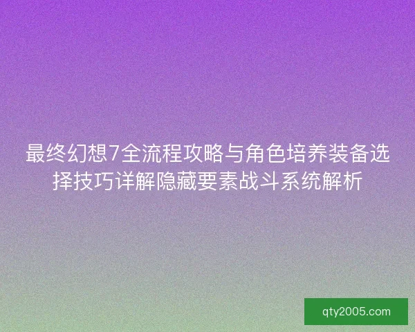 最终幻想7全流程攻略与角色培养装备选择技巧详解隐藏要素战斗系统解析