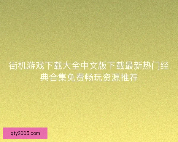 街机游戏下载大全中文版下载最新热门经典合集免费畅玩资源推荐