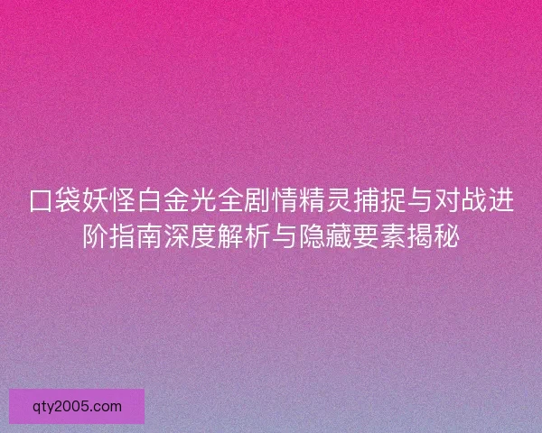 口袋妖怪白金光全剧情精灵捕捉与对战进阶指南深度解析与隐藏要素揭秘