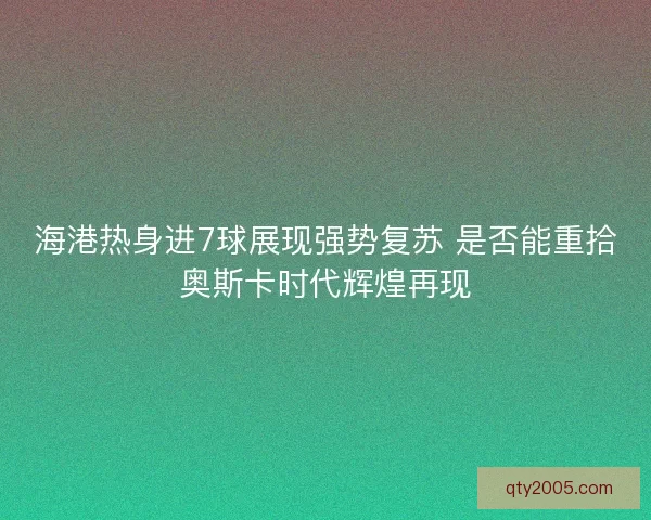 海港热身进7球展现强势复苏 是否能重拾奥斯卡时代辉煌再现