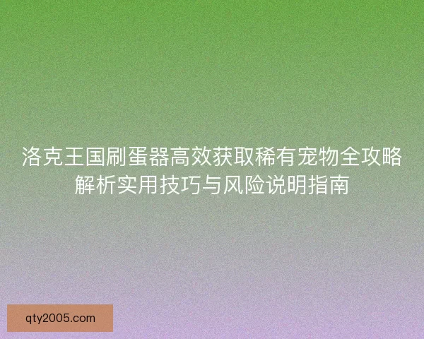 洛克王国刷蛋器高效获取稀有宠物全攻略解析实用技巧与风险说明指南