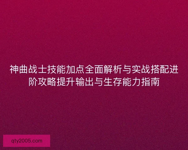 神曲战士技能加点全面解析与实战搭配进阶攻略提升输出与生存能力指南