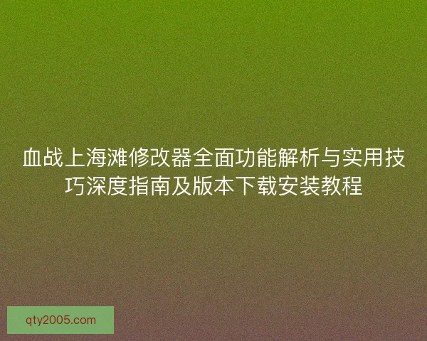 血战上海滩修改器全面功能解析与实用技巧深度指南及版本下载安装教程