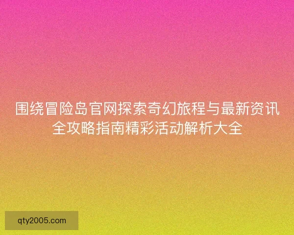 围绕冒险岛官网探索奇幻旅程与最新资讯全攻略指南精彩活动解析大全