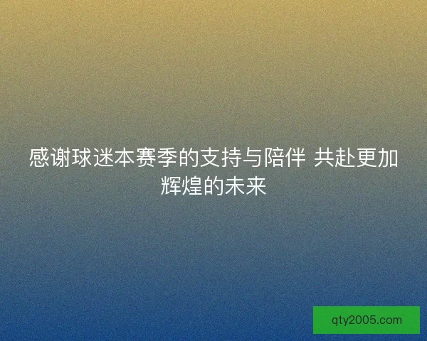 感谢球迷本赛季的支持与陪伴 共赴更加辉煌的未来