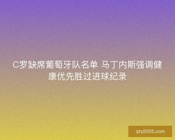 C罗缺席葡萄牙队名单 马丁内斯强调健康优先胜过进球纪录