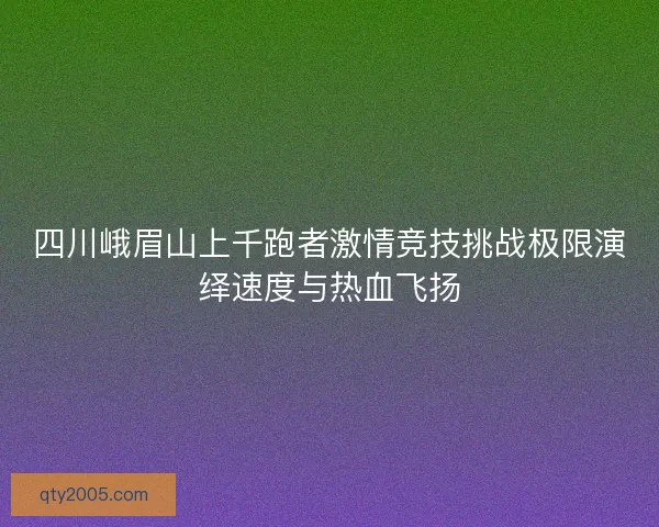 四川峨眉山上千跑者激情竞技挑战极限演绎速度与热血飞扬