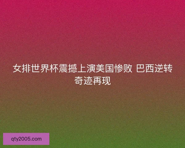 女排世界杯震撼上演美国惨败 巴西逆转奇迹再现