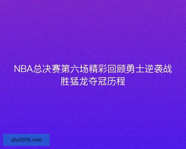 NBA总决赛第六场精彩回顾勇士逆袭战胜猛龙夺冠历程