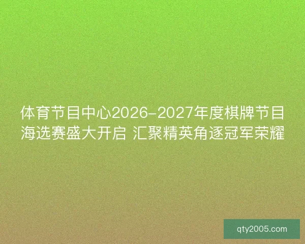 体育节目中心2026-2027年度棋牌节目海选赛盛大开启 汇聚精英角逐冠军荣耀