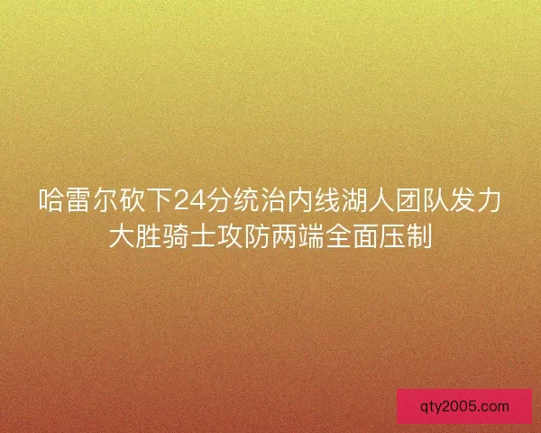哈雷尔砍下24分统治内线湖人团队发力大胜骑士攻防两端全面压制