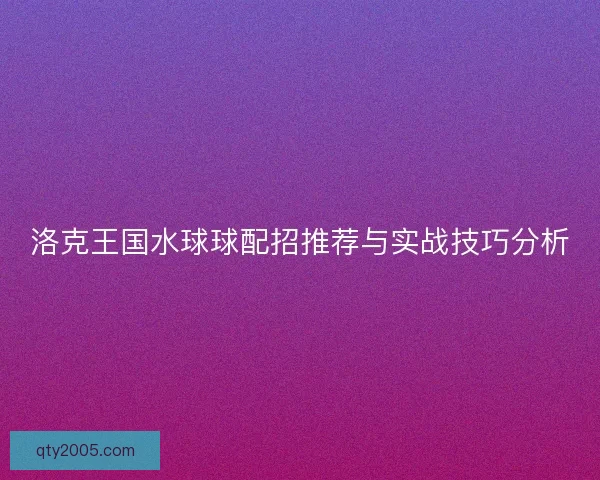 洛克王国水球球配招推荐与实战技巧分析