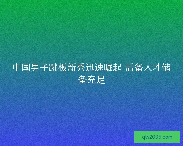 中国男子跳板新秀迅速崛起 后备人才储备充足