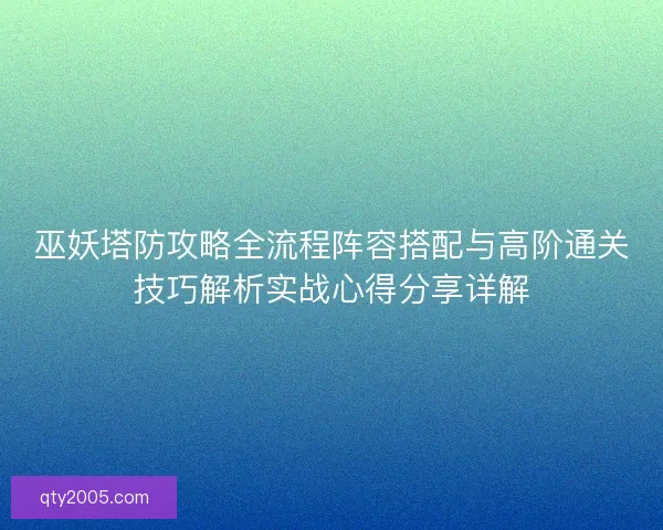 巫妖塔防攻略全流程阵容搭配与高阶通关技巧解析实战心得分享详解
