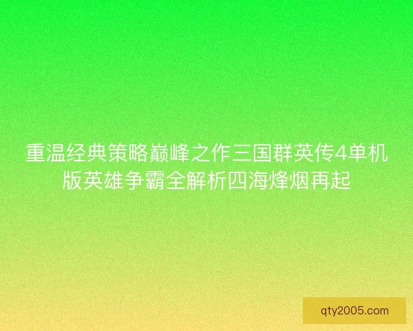 重温经典策略巅峰之作三国群英传4单机版英雄争霸全解析四海烽烟再起