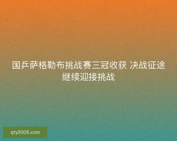 国乒萨格勒布挑战赛三冠收获 决战征途继续迎接挑战
