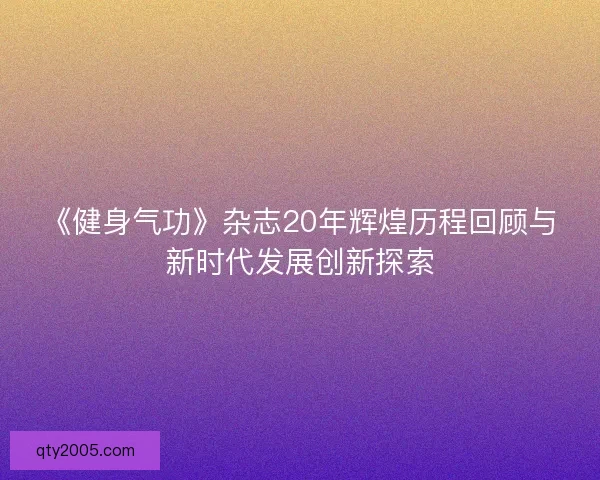 《健身气功》杂志20年辉煌历程回顾与新时代发展创新探索