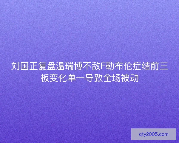 刘国正复盘温瑞博不敌F勒布伦症结前三板变化单一导致全场被动