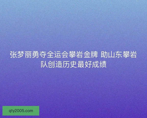 张梦丽勇夺全运会攀岩金牌 助山东攀岩队创造历史最好成绩